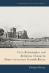 book: Civic Reformation and Religious Change in Sixteenth-Century Scottish Towns