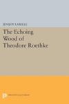 book: The Echoing Wood of Theodore Roethke
