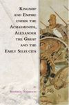 book: Kingship and Empire under the Achaemenids, Alexander the Great and the Early Seleucids