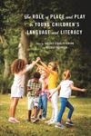 The Role of Place and Play in Young Children’s Language and Literacy
