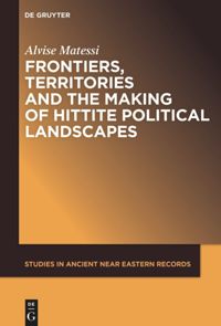 book: Frontiers, Territories and the Making of Hittite Political Landscapes