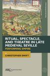 book: Ritual, Spectacle, and Theatre in Late Medieval Seville