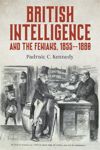 British Intelligence and the Fenians, 1855–1880