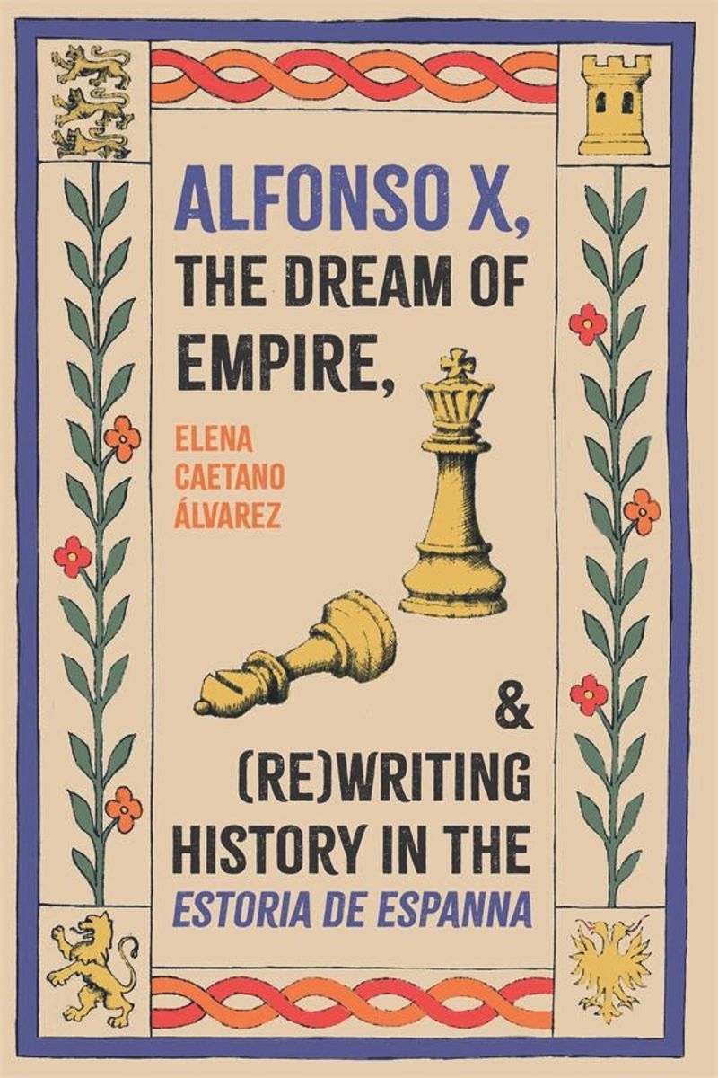 book: Alfonso X, the Dream of Empire, and (Re)Writing History in the <I>Estoria de Espanna</I>