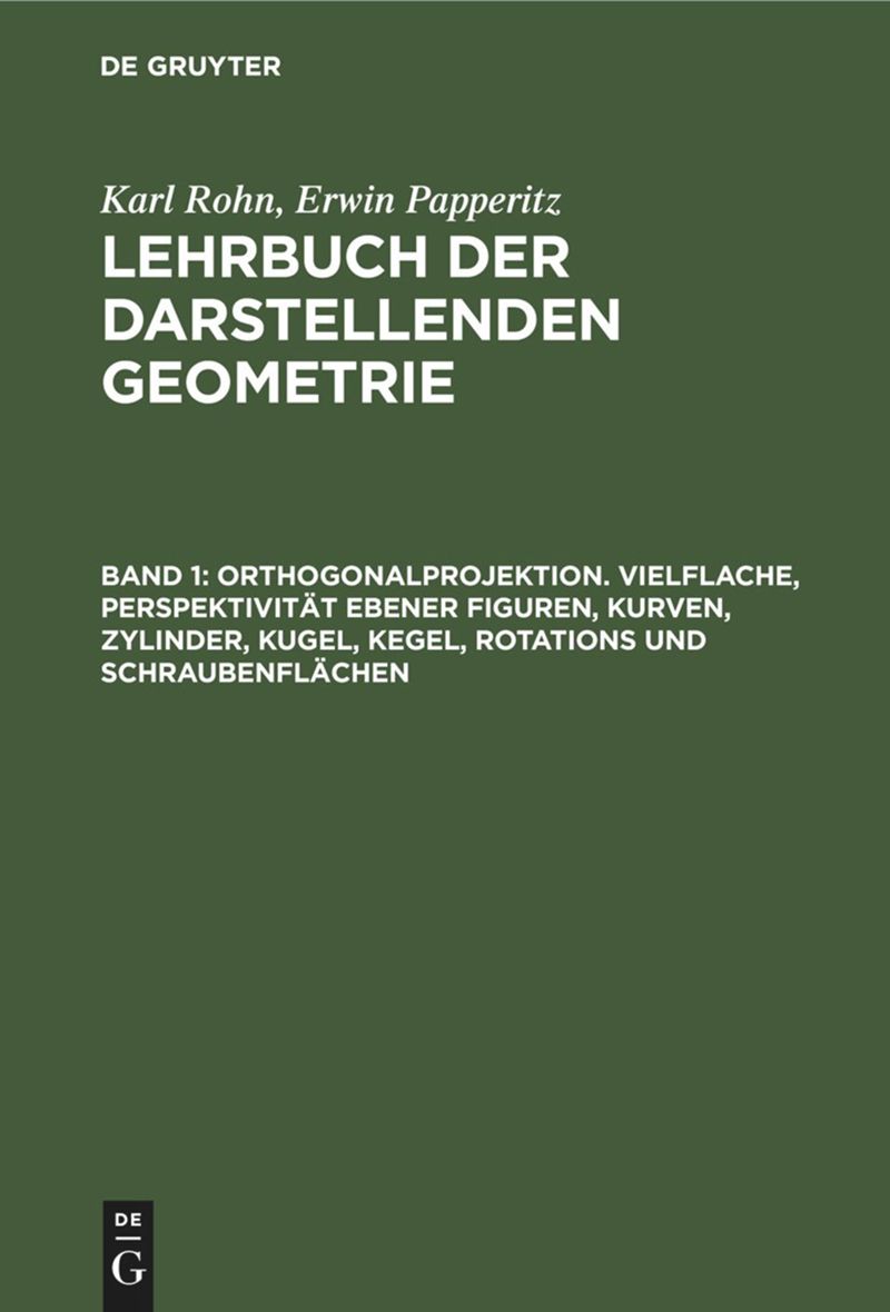 book: Band 1 Orthogonalprojektion. Vielflache, Perspektivität ebener Figuren, Kurven, Zylinder, Kugel, Kegel, Rotations und Schraubenflächen