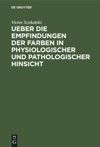 Ueber die Empfindungen der Farben in physiologischer und pathologischer Hinsicht