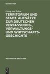 book: Territorium und Stadt. Aufsätze zur deutschen Verfassungs-, Verwaltungs- und Wirtschaftsgeschichte