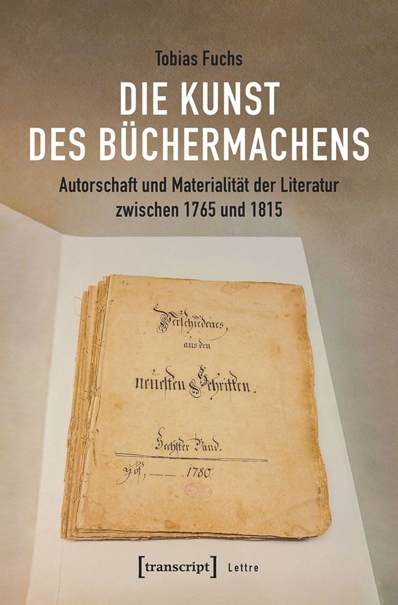 book: Die Kunst des Büchermachens: Autorschaft und Materialität der Literatur zwischen 1765 und 1815