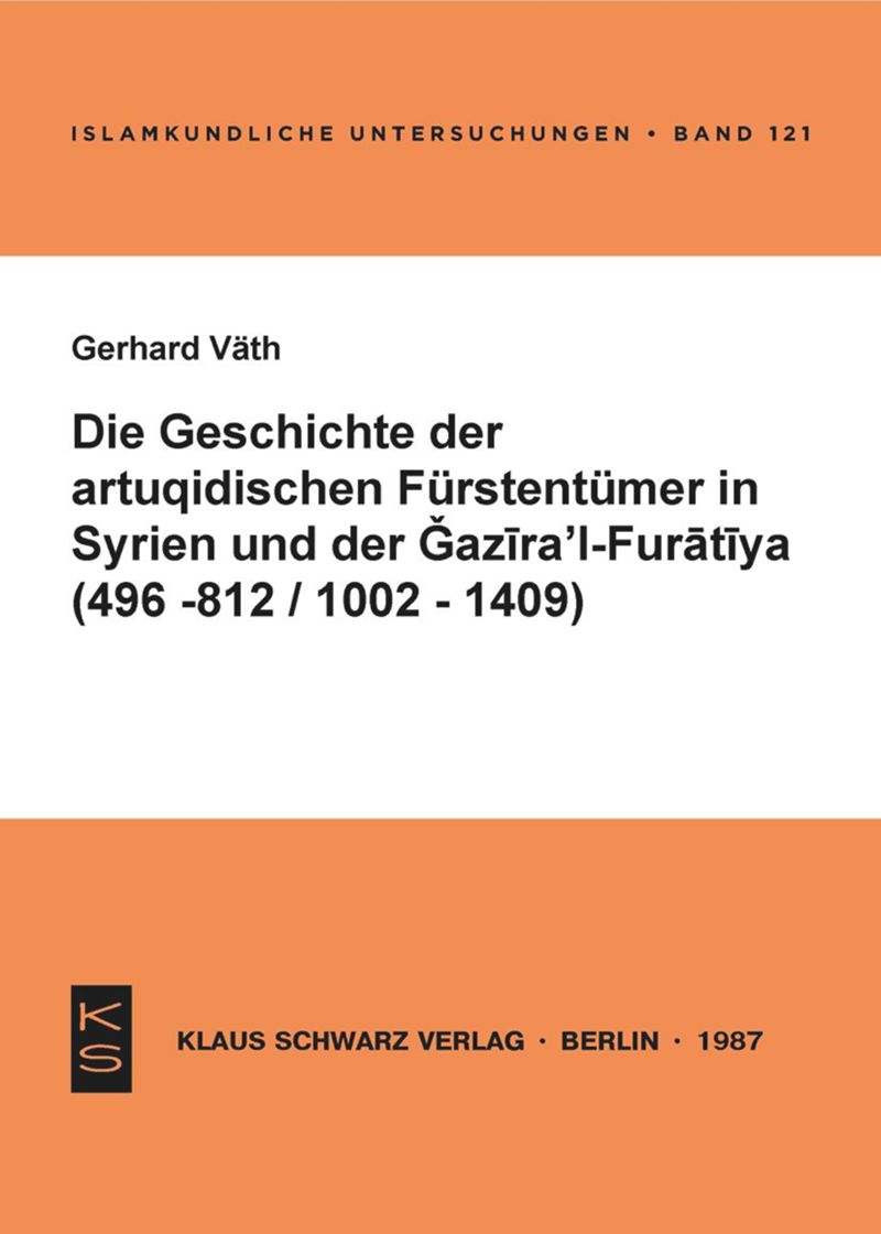 book: Die Geschichte der artuqidischen Fürstentümer in Syrien und der Gazira 'l-Furatiya (496-812/1002-1409)